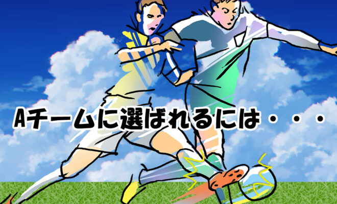 ジュニアユース　Aチームに選ばれるには・・
